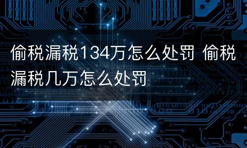 偷税漏税134万怎么处罚 偷税漏税几万怎么处罚