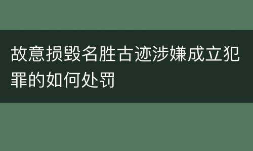 故意损毁名胜古迹涉嫌成立犯罪的如何处罚