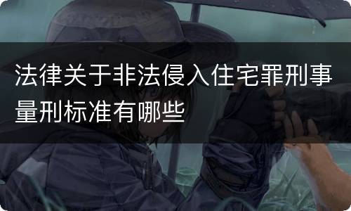 法律关于非法侵入住宅罪刑事量刑标准有哪些