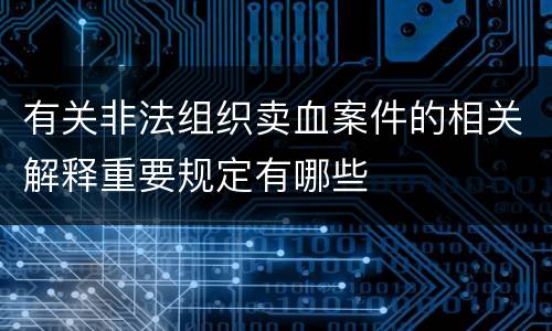 有关非法组织卖血案件的相关解释重要规定有哪些
