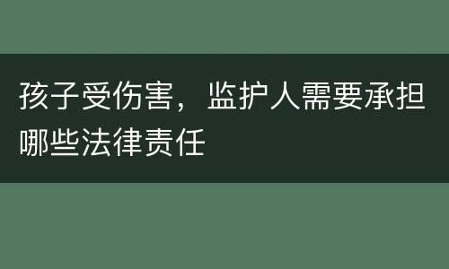 孩子受伤害，监护人需要承担哪些法律责任