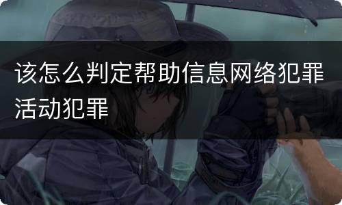 该怎么判定帮助信息网络犯罪活动犯罪