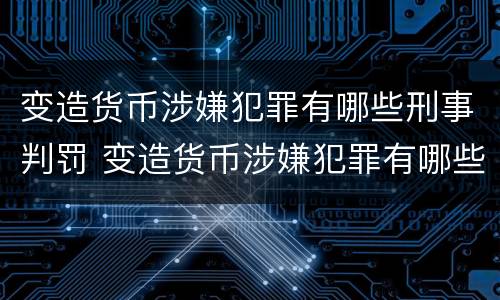 变造货币涉嫌犯罪有哪些刑事判罚 变造货币涉嫌犯罪有哪些刑事判罚标准