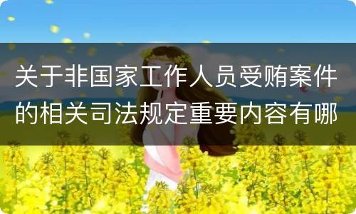 关于非国家工作人员受贿案件的相关司法规定重要内容有哪些