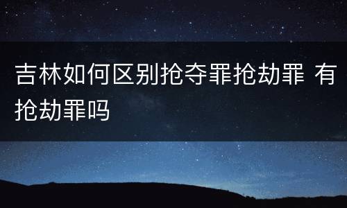 吉林如何区别抢夺罪抢劫罪 有抢劫罪吗
