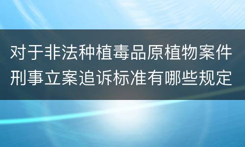 对于非法种植毒品原植物案件刑事立案追诉标准有哪些规定