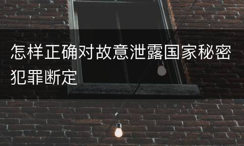 怎样正确对故意泄露国家秘密犯罪断定