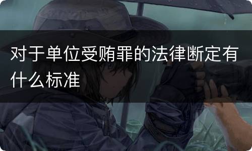 对于单位受贿罪的法律断定有什么标准