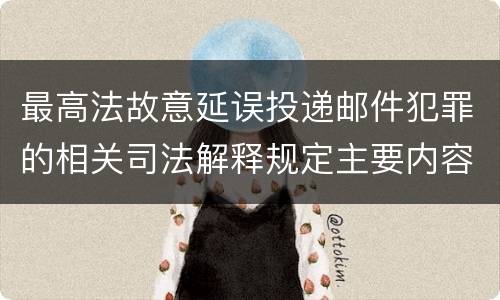 最高法故意延误投递邮件犯罪的相关司法解释规定主要内容有哪些