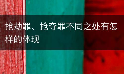 抢劫罪、抢夺罪不同之处有怎样的体现