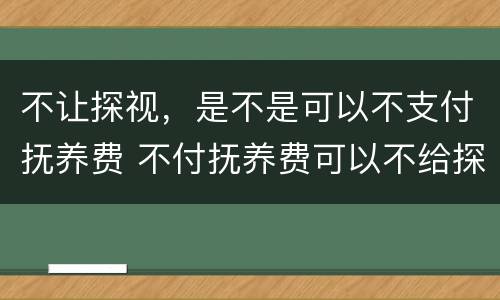 不让探视，是不是可以不支付抚养费 不付抚养费可以不给探视孩子吗