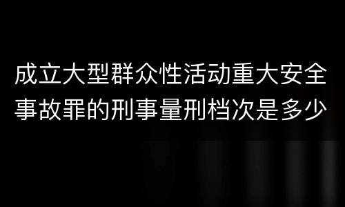 成立大型群众性活动重大安全事故罪的刑事量刑档次是多少