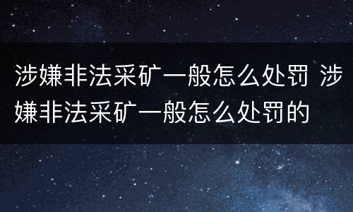 涉嫌非法采矿一般怎么处罚 涉嫌非法采矿一般怎么处罚的