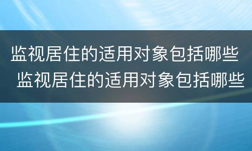 监视居住的适用对象包括哪些 监视居住的适用对象包括哪些内容