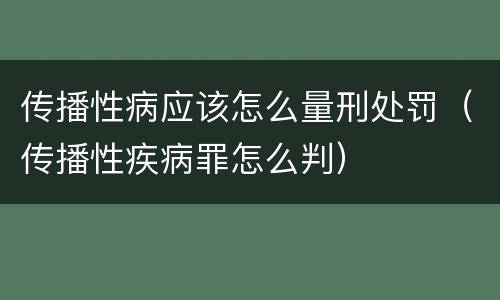 传播性病应该怎么量刑处罚（传播性疾病罪怎么判）