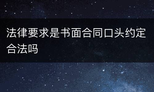 法律要求是书面合同口头约定合法吗