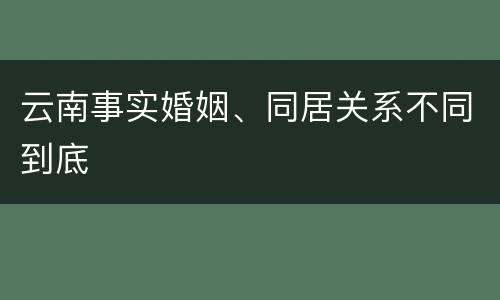 云南事实婚姻、同居关系不同到底