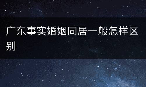 广东事实婚姻同居一般怎样区别