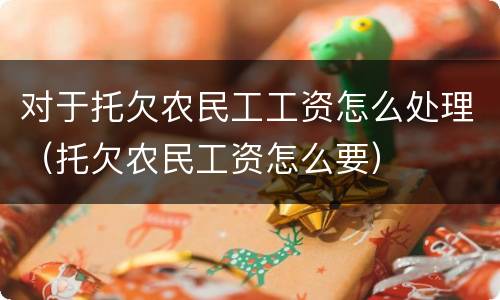 对于托欠农民工工资怎么处理（托欠农民工资怎么要）