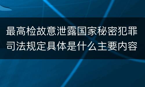 最高检故意泄露国家秘密犯罪司法规定具体是什么主要内容