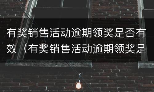 有奖销售活动逾期领奖是否有效（有奖销售活动逾期领奖是否有效）