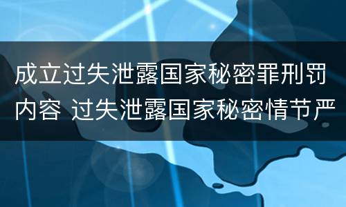成立过失泄露国家秘密罪刑罚内容 过失泄露国家秘密情节严重的应当追究刑事责任