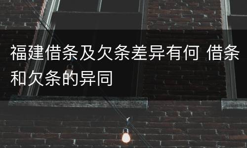 福建借条及欠条差异有何 借条和欠条的异同