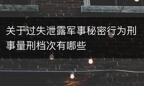 关于过失泄露军事秘密行为刑事量刑档次有哪些