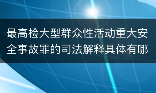最高检大型群众性活动重大安全事故罪的司法解释具体有哪些