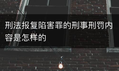 刑法报复陷害罪的刑事刑罚内容是怎样的