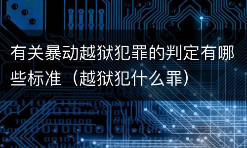 有关暴动越狱犯罪的判定有哪些标准（越狱犯什么罪）