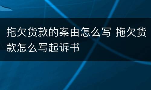 拖欠货款的案由怎么写 拖欠货款怎么写起诉书