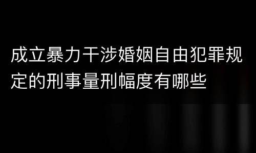 成立暴力干涉婚姻自由犯罪规定的刑事量刑幅度有哪些