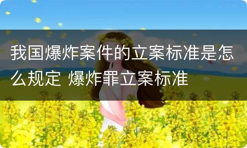 我国爆炸案件的立案标准是怎么规定 爆炸罪立案标准