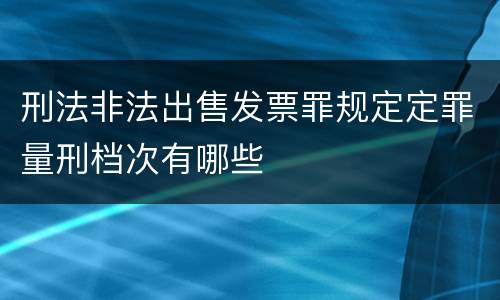 刑法非法出售发票罪规定定罪量刑档次有哪些