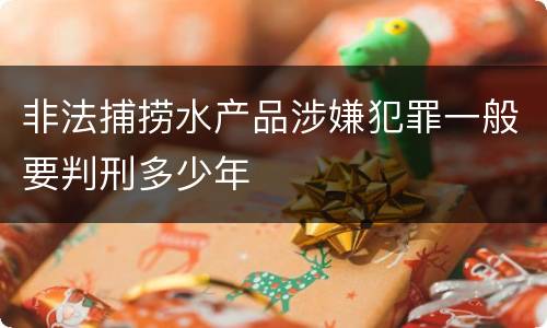 非法捕捞水产品涉嫌犯罪一般要判刑多少年