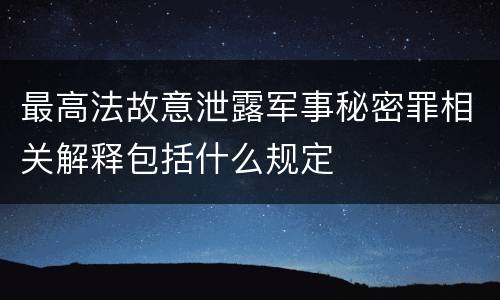 最高法故意泄露军事秘密罪相关解释包括什么规定