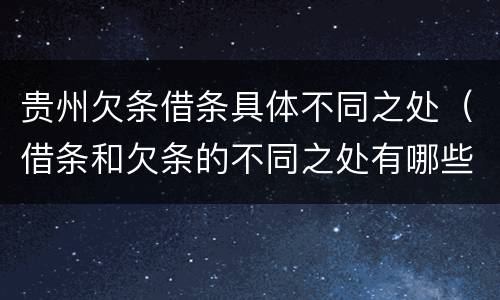 贵州欠条借条具体不同之处（借条和欠条的不同之处有哪些）