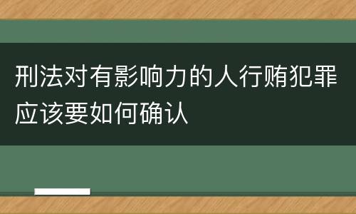 刑法对有影响力的人行贿犯罪应该要如何确认