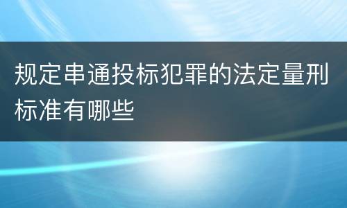 规定串通投标犯罪的法定量刑标准有哪些