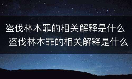 盗伐林木罪的相关解释是什么 盗伐林木罪的相关解释是什么意思