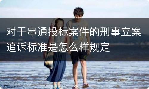 对于串通投标案件的刑事立案追诉标准是怎么样规定