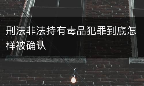 刑法非法持有毒品犯罪到底怎样被确认