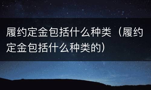 履约定金包括什么种类（履约定金包括什么种类的）