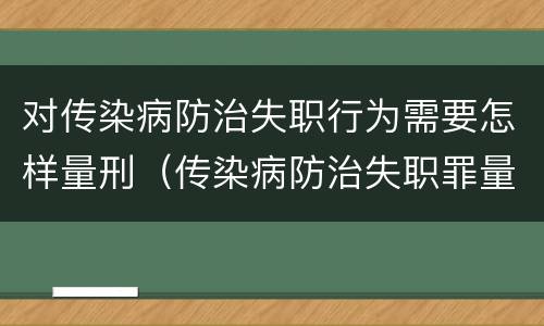 对传染病防治失职行为需要怎样量刑（传染病防治失职罪量刑）