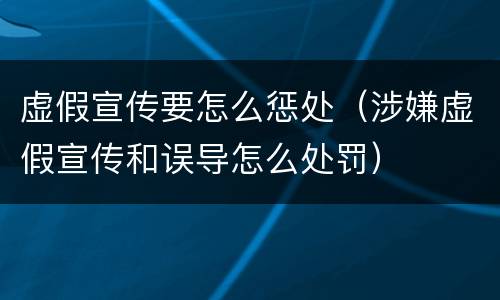 虚假宣传要怎么惩处（涉嫌虚假宣传和误导怎么处罚）