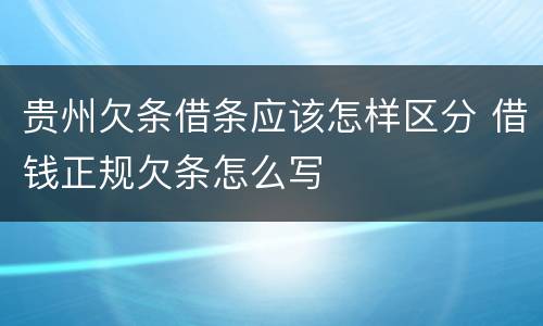 贵州欠条借条应该怎样区分 借钱正规欠条怎么写