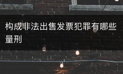 构成非法出售发票犯罪有哪些量刑