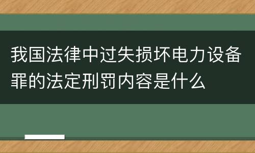 我国法律中过失损坏电力设备罪的法定刑罚内容是什么