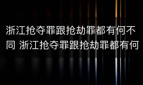 浙江抢夺罪跟抢劫罪都有何不同 浙江抢夺罪跟抢劫罪都有何不同之处